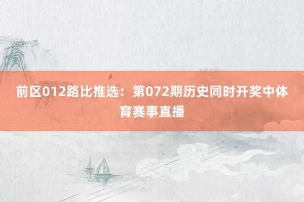 前区012路比推选：第072期历史同时开奖中体育赛事直播