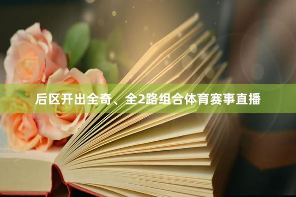 后区开出全奇、全2路组合体育赛事直播