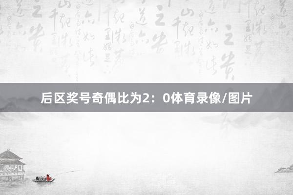 后区奖号奇偶比为2：0体育录像/图片