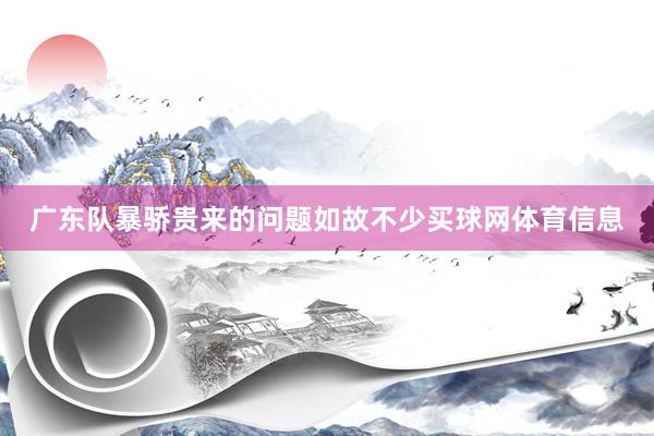 广东队暴骄贵来的问题如故不少买球网体育信息
