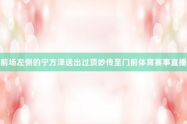 前场左侧的宁方泽送出过顶妙传至门前体育赛事直播