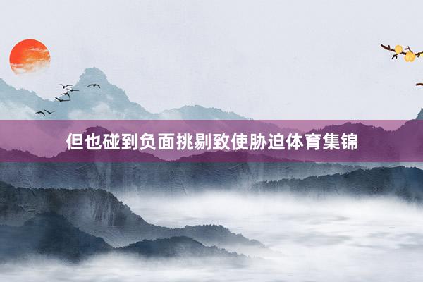 但也碰到负面挑剔致使胁迫体育集锦