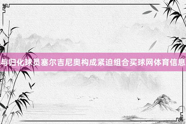 与归化球员塞尔吉尼奥构成紧迫组合买球网体育信息