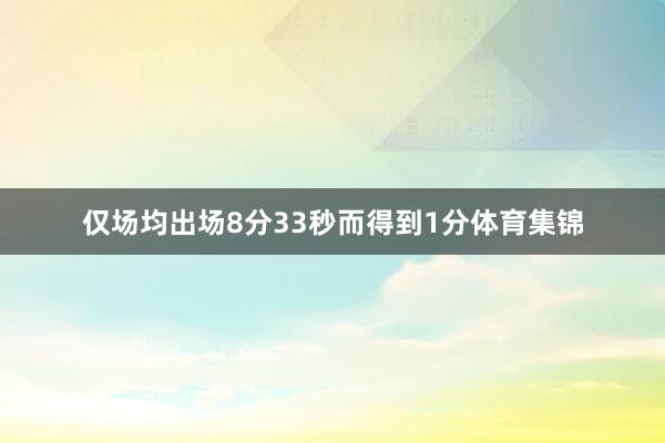 仅场均出场8分33秒而得到1分体育集锦