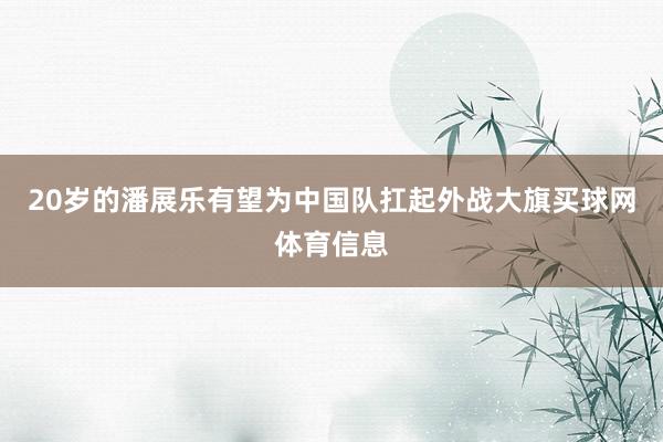 20岁的潘展乐有望为中国队扛起外战大旗买球网体育信息