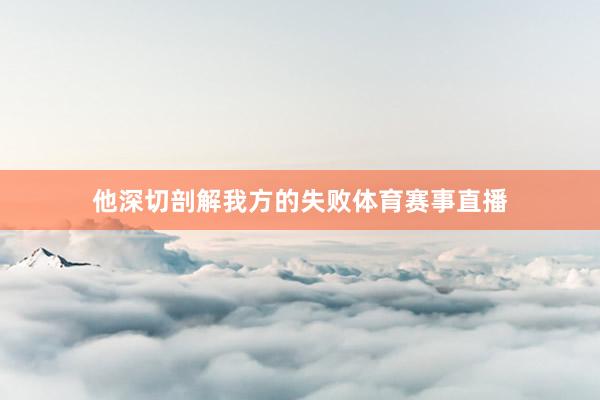 他深切剖解我方的失败体育赛事直播