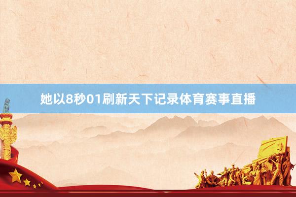 她以8秒01刷新天下记录体育赛事直播