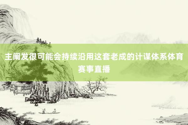 主阐发很可能会持续沿用这套老成的计谋体系体育赛事直播