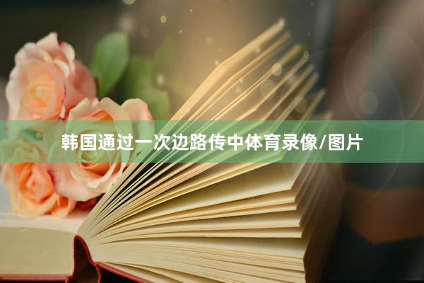韩国通过一次边路传中体育录像/图片