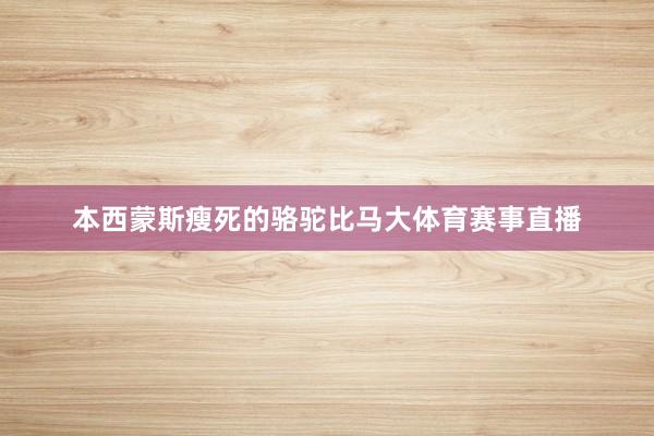 本西蒙斯瘦死的骆驼比马大体育赛事直播