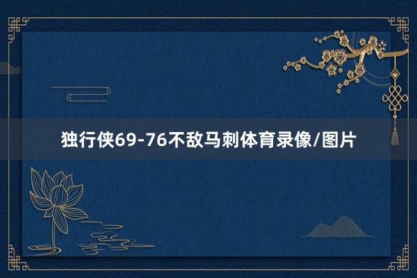 独行侠69-76不敌马刺体育录像/图片