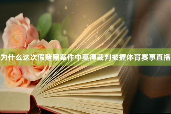 为什么这次假赌黑案件中莫得裁判被握体育赛事直播