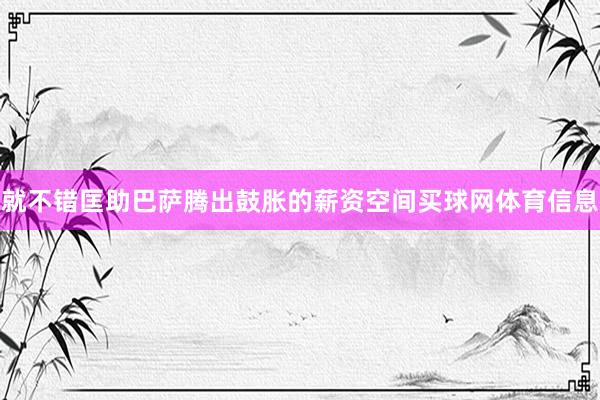 就不错匡助巴萨腾出鼓胀的薪资空间买球网体育信息