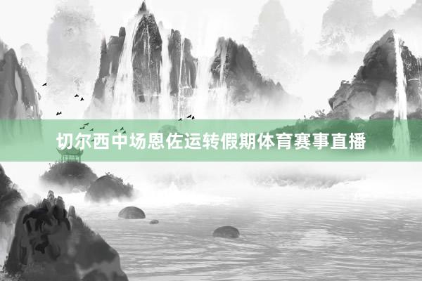 切尔西中场恩佐运转假期体育赛事直播