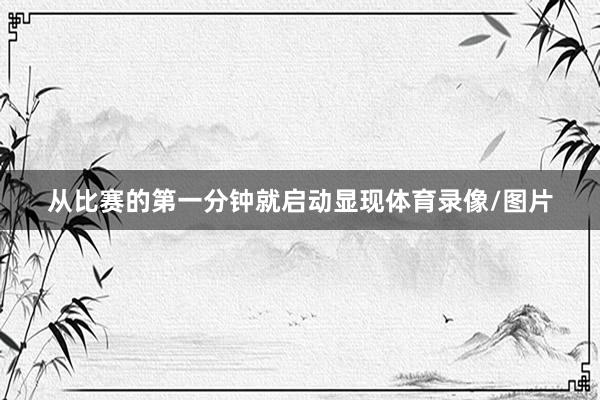 从比赛的第一分钟就启动显现体育录像/图片