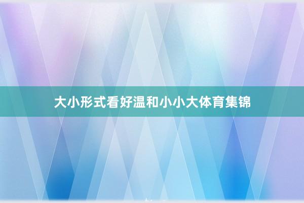 大小形式看好温和小小大体育集锦