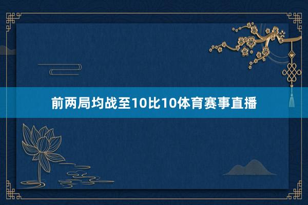 前两局均战至10比10体育赛事直播