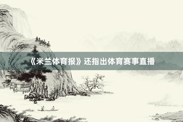 《米兰体育报》还指出体育赛事直播