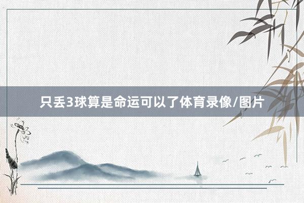 只丢3球算是命运可以了体育录像/图片