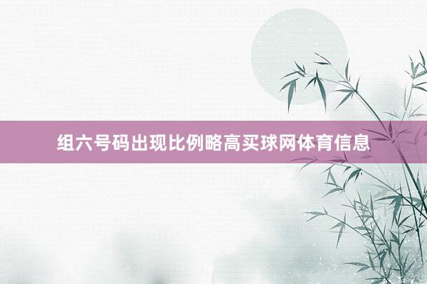 组六号码出现比例略高买球网体育信息