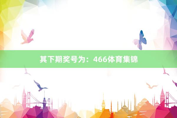 其下期奖号为：466体育集锦