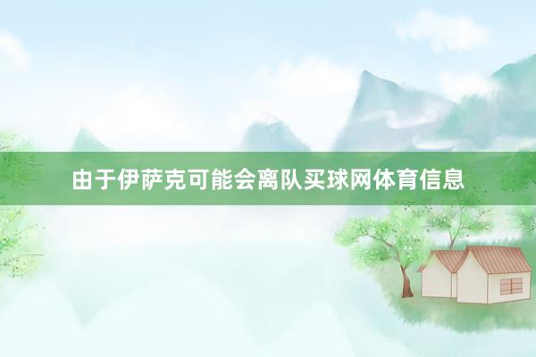 由于伊萨克可能会离队买球网体育信息