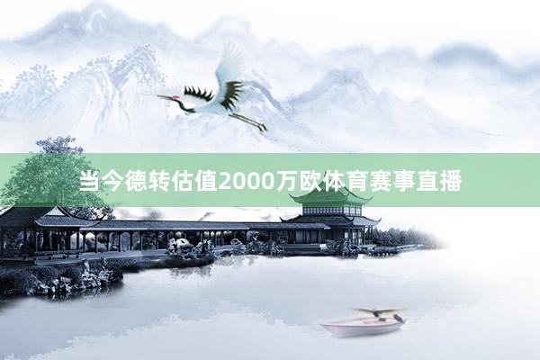 当今德转估值2000万欧体育赛事直播