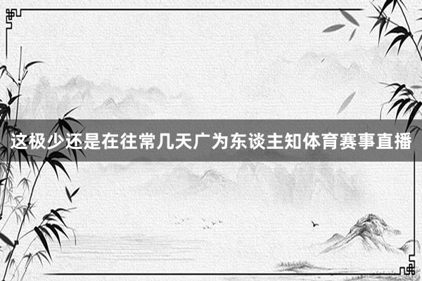这极少还是在往常几天广为东谈主知体育赛事直播