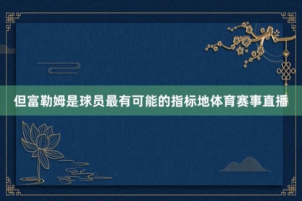 但富勒姆是球员最有可能的指标地体育赛事直播