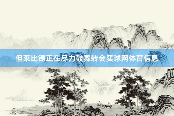但莱比锡正在尽力鼓舞转会买球网体育信息