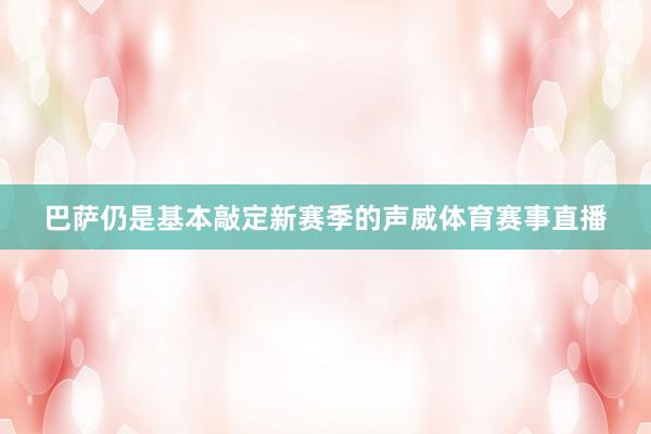 巴萨仍是基本敲定新赛季的声威体育赛事直播