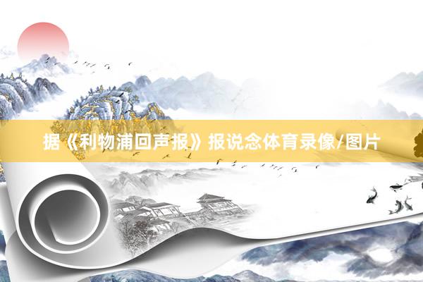 据《利物浦回声报》报说念体育录像/图片