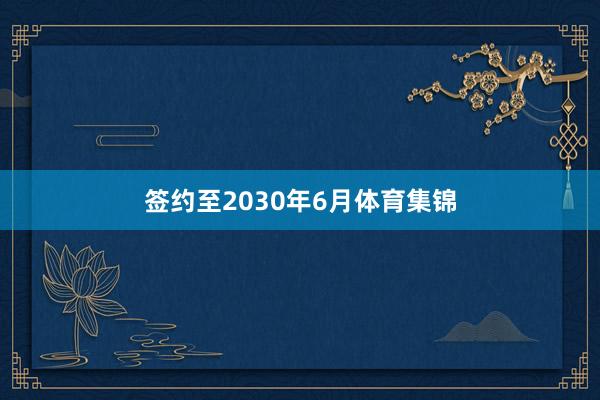 签约至2030年6月体育集锦