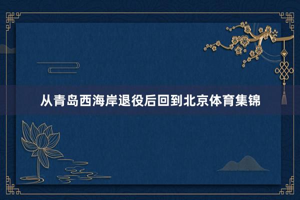 从青岛西海岸退役后回到北京体育集锦