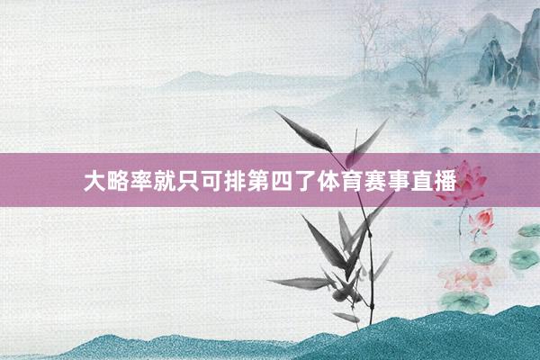 大略率就只可排第四了体育赛事直播