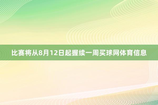 比赛将从8月12日起握续一周买球网体育信息