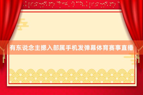 有东说念主摁入部属手机发弹幕体育赛事直播