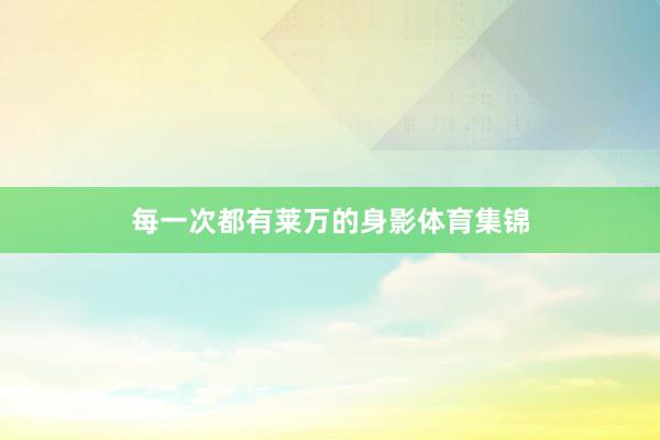 每一次都有莱万的身影体育集锦