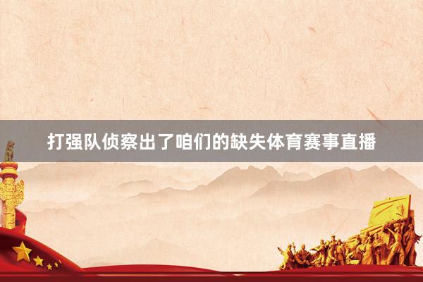 打强队侦察出了咱们的缺失体育赛事直播