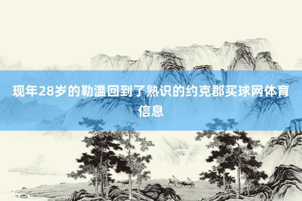 现年28岁的勒温回到了熟识的约克郡买球网体育信息