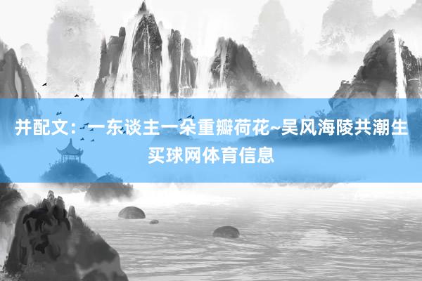 并配文：一东谈主一朵重瓣荷花~吴风海陵共潮生买球网体育信息
