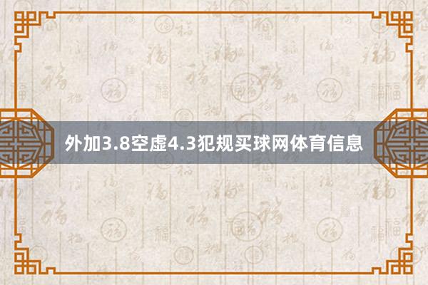 外加3.8空虚4.3犯规买球网体育信息