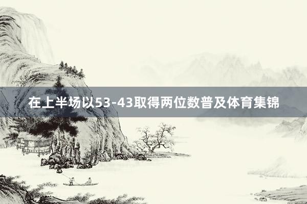 在上半场以53-43取得两位数普及体育集锦