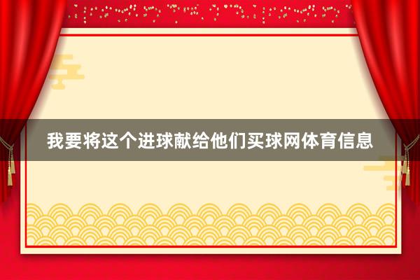 我要将这个进球献给他们买球网体育信息