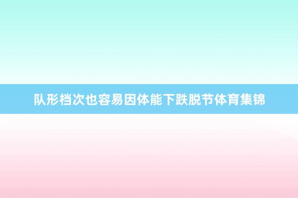 队形档次也容易因体能下跌脱节体育集锦