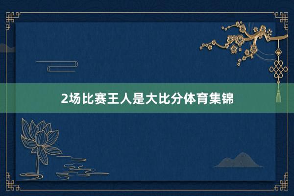 2场比赛王人是大比分体育集锦