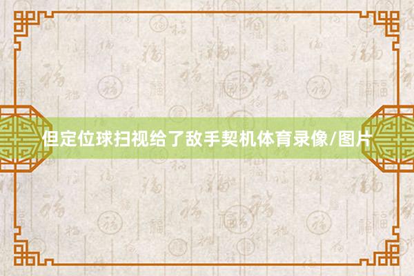 但定位球扫视给了敌手契机体育录像/图片