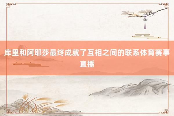 库里和阿耶莎最终成就了互相之间的联系体育赛事直播