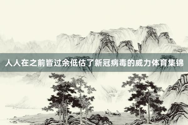 人人在之前皆过余低估了新冠病毒的威力体育集锦