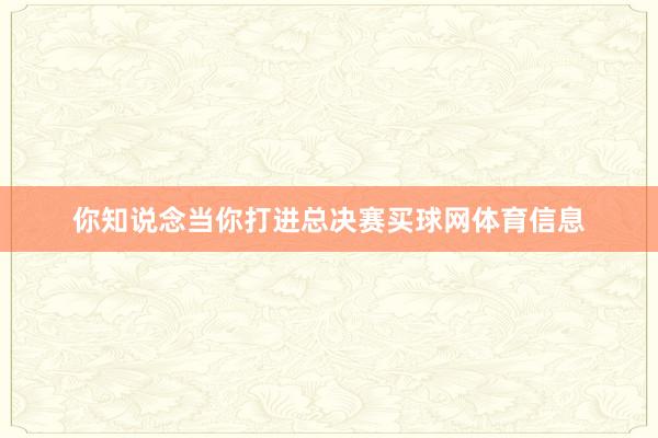 你知说念当你打进总决赛买球网体育信息